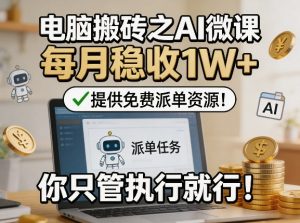 电脑搬砖之AI微课，每月稳收1W+，提供免费派单资源！你只管执行就行-金鼎聊项目