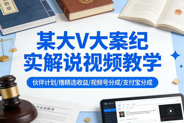 某大V大案纪实解说视频教学，可做伙伴计划、撸精选收益，视频号和支付宝分成计划均可-金鼎聊项目