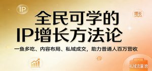 全民可学的IP增长方法论：一鱼多吃、内容布局、私域成交，助力普通人百万营收-金鼎聊项目