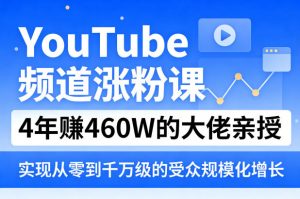 YouTube频道涨粉课，4年賺460W的大佬亲授，实现从零到千万级的受众规模化增长-金鼎聊项目