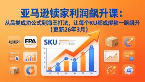 亚马逊卖家利润飙升课：从品类成功公式到海王打法，让每个SKU都成爆款一路飙升(更新26年3月-金鼎聊项目