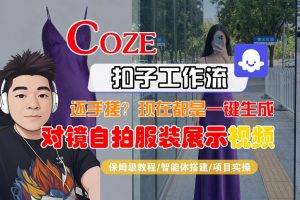 Coze智能体工作流一键生成“对镜自拍服装展示“短视频，全流程保姆级教学-金鼎聊项目