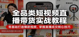 全品类短视频直播带货实战教程：零基础打造爆款视频，掌握直播成交核心技巧-金鼎聊项目