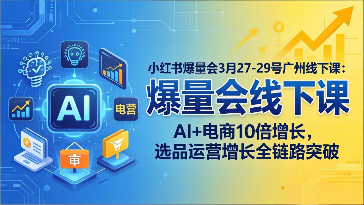 小红书爆量会3月27-29号广州线下课：AI+电商10倍增长，选品运营增长全链路突破-金鼎聊项目