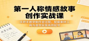 第一人称情感故事创作实战课：手把手教学制作全过程，配套素材工具与音效实现高效起号-金鼎聊项目