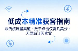 低成本精准获客指南，用非传统流量渠道，实现数千点击仅需几美分，不用网站也能搞订阅卖货-金鼎聊项目