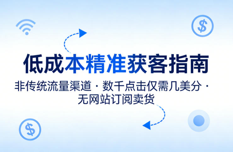 低成本精准获客指南，用非传统流量渠道，实现数千点击仅需几美分，不用网站也能搞订阅卖货-金鼎聊项目