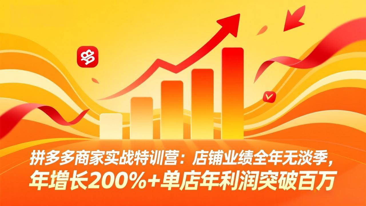 拼多多商家实战特训营：店铺业绩全年无淡季，年增长200%+单店年利润突破百万(26年4月2日更新-金鼎聊项目