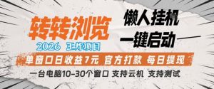 转转浏览2026，王炸项目，懒人挂G一键启动，单窗口日收益7米，一台电脑10-30个窗口，支持云机【揭秘】-金鼎聊项目