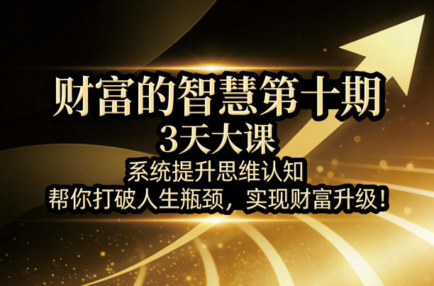 财富的智慧第十期，3天大课，系统提升思维认知，帮你打破人生瓶颈，实现财富升级！-金鼎聊项目
