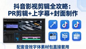 抖音影视剪辑全攻略：PR剪辑+上字幕+封面制作，配套音效字体素材包直接套用-金鼎聊项目