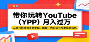 带你玩转YouTube(YPP)月入过万：从账号搭建到多元变现，解锁广告分成与精准流量密码-金鼎聊项目