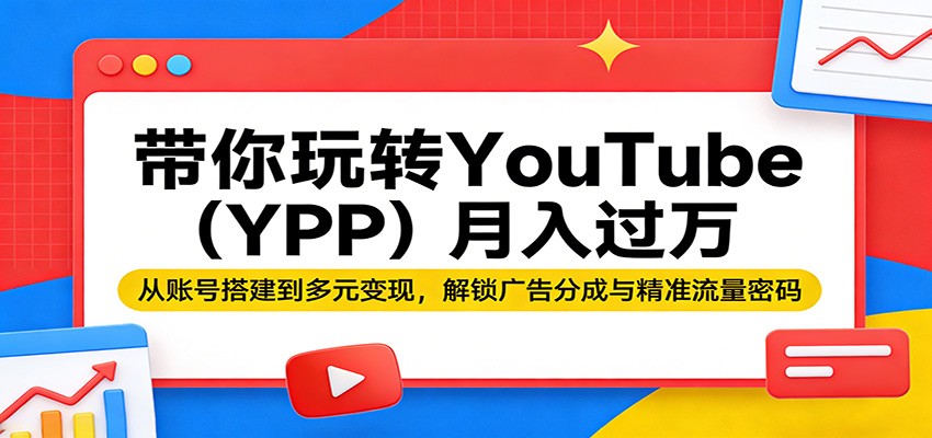 带你玩转YouTube(YPP)月入过万：从账号搭建到多元变现，解锁广告分成与精准流量密码-金鼎聊项目