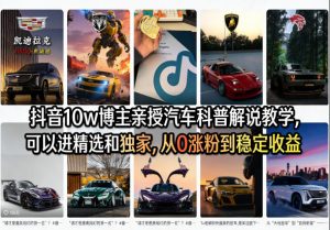 抖音10w博主亲授汽车科普解说教学，可以进精选和独家，从0涨粉到稳定收益(详细视频课程+1T素材)-金鼎聊项目
