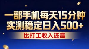 一部手机每天15分钟，实测稳定日入500+，比打工收入还高，操作简单，一看就会【揭秘】-金鼎聊项目