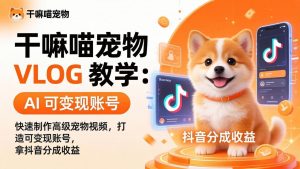 干嘛喵宠物 VLOG 教学：AI 快速制作高级宠物视频，打造可变现账号，拿抖音分成收益-金鼎聊项目