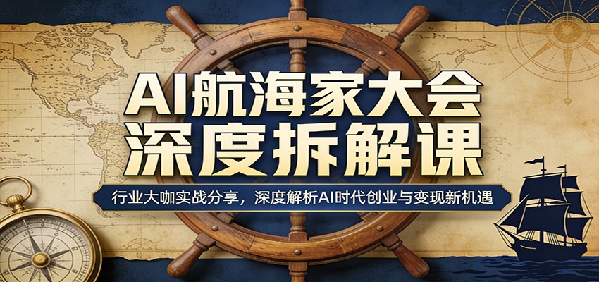 AI航海家大会深度拆解课：行业大咖实战分享，深度解析AI时代创业与变现新机遇-金鼎聊项目