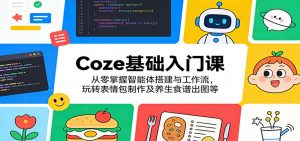 Coze基础入门课：从零掌握智能体搭建与工作流，玩转表情包制作及养生食谱出图等-金鼎聊项目