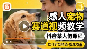 感人宠物赛道视频教学，抖音某大佬课程，可做伙伴计划精选独家收益-金鼎聊项目