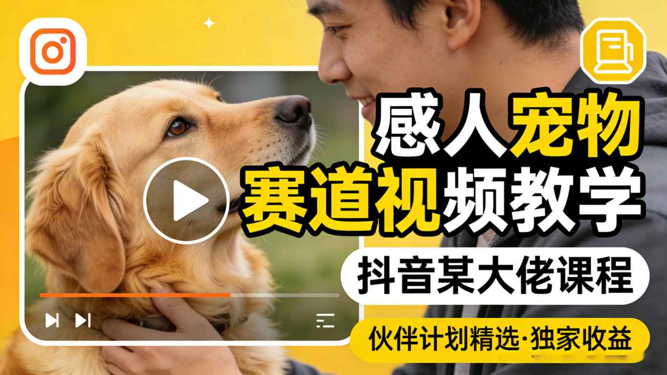 感人宠物赛道视频教学，抖音某大佬课程，可做伙伴计划精选独家收益-金鼎聊项目