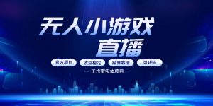 无人小游戏直播：0基础也能做的轻资产副业，解锁无人直播盈利新玩法，轻松月入1W+【揭秘】-金鼎聊项目