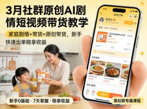 3月某社群原创AI剧情短视频带货教学，家庭剧情+带货=原创带货，新手也能快速出单稳拿收益-金鼎聊项目
