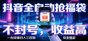 抖音全自动抢福袋,智能挂机躺赚项目日入300+零封号·高收益-金鼎聊项目