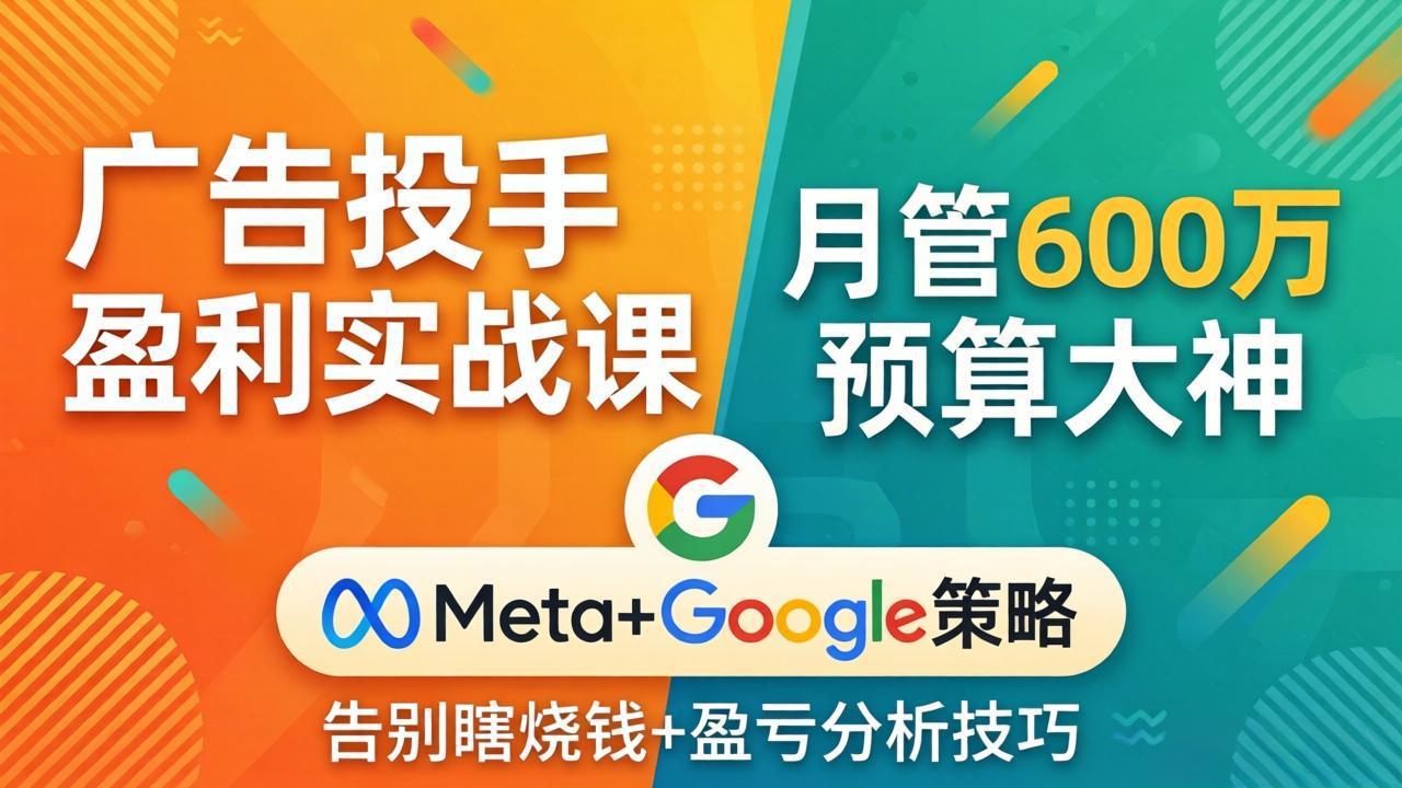 广告投手盈利实战课：月管600万预算大神，带你告别瞎烧钱，Meta+Google策略+盈亏分析-金鼎聊项目