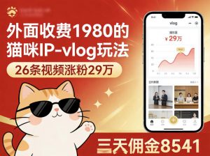 外面收费1980的猫咪IP-vlog玩法，26条视频涨粉29W，三天佣金8541-金鼎聊项目