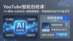 YouTube智能创收课：70+模块+AI自动化+缩略图模板，零基础轻松起号流量变现-金鼎聊项目