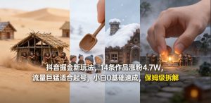 抖音掘金新玩法，14条作品涨粉4.7W，流量巨猛适合起号，小白0基础速成，保姆级拆解-金鼎聊项目