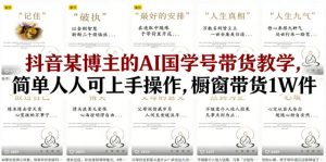抖音某博主的AI国学号带货教学，简单人人可上手操作，橱窗带货1W件-金鼎聊项目