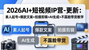 2026AI+短视频IP营-更新：素人起号+爆款文案+拍摄剪辑+AI生成+不露脸带货教学-金鼎聊项目