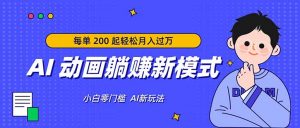 AI 动画躺赚新模式，无需经验，每单 200 起轻松月入过万-金鼎聊项目