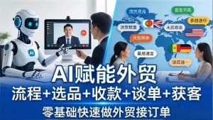 外贸+AI实战课：流程+选品+收款+谈单+获客，零基础快速做外贸接订单-金鼎聊项目
