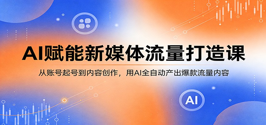 AI赋能新媒体流量打造课：从账号起号到内容创作，用AI全自动产出爆款流量内容-金鼎聊项目