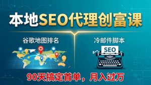 本地SEO代理创富课:谷歌地图排名+冷邮件脚本,90天搞定首单,月入过万实战体系-金鼎聊项目