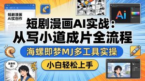 短剧漫画AI实战：从写小说到成片全流程，海螺即梦MJ多工具实操，小白轻松上手-金鼎聊项目