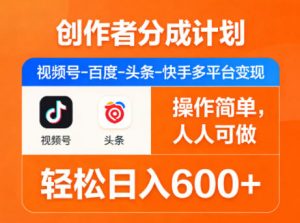 创作者分成计划,视频号-百度-头条-快手多平台变现,操作简单,人人可做,轻松日入600+-金鼎聊项目