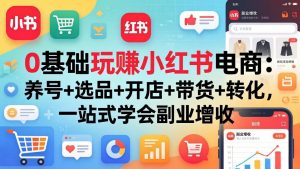 0基础玩赚小红书电商:养号+选品+开店+带货+转化,一站式学会副业增收-金鼎聊项目