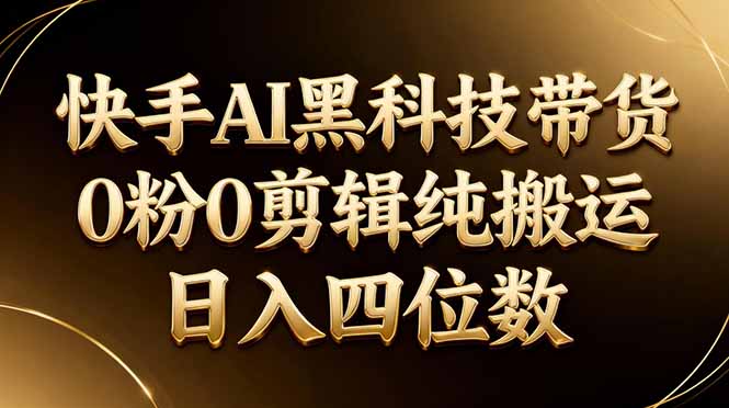 26年最新快手AI黑科技带货，0粉0剪辑，纯搬运，日入四位数-金鼎聊项目