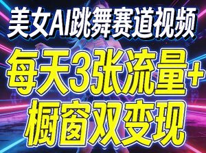 美女AI跳舞赛道视频,每天3张流量+橱窗双变现,新手保姆级制作教学-金鼎聊项目