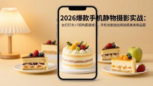 2026爆款手机静物摄影实战：台灯打光+7招构图速成，手机也能拍出商拍感美食商品图-金鼎聊项目