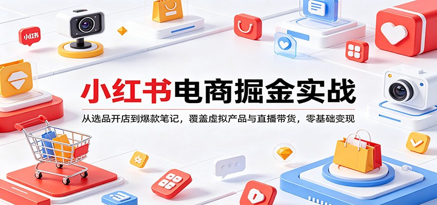 小红书电商掘金实战：从选品开店到爆款笔记，覆盖虚拟产品与直播带货，零基础变现-金鼎聊项目