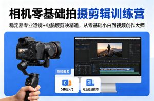 相机零基础拍摄剪辑训练营：稳定器专业运镜+电脑版剪映精通，从零基础小白到视频创作大师-金鼎聊项目