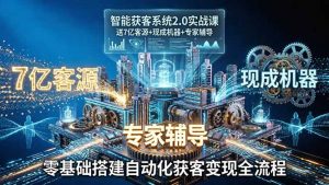 智能获客系统2.0实战课:送7亿客源+现成机器+专家辅导,零基础搭建自动化获客变现全流程-金鼎聊项目