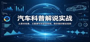 汽车科普解说实战：从素材收集、文案撰写到录音剪辑，教你做好解说视频-金鼎聊项目