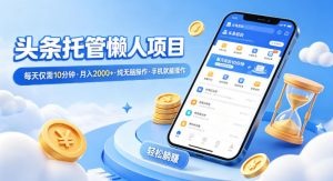 头条托管懒人项目，每天仅需10分钟，月入2000+，纯无脑操作，手机就能操作【揭秘】-金鼎聊项目
