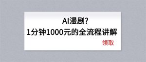 AI漫剧1分钟1000元的全流程讲解-金鼎聊项目