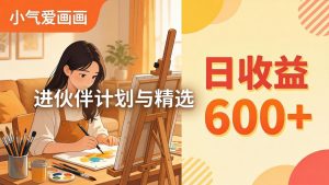 AI绘画视频变现课-更新教学:小气爱画画,作品制作简单日收益600+,进伙伴计划与精选-金鼎聊项目